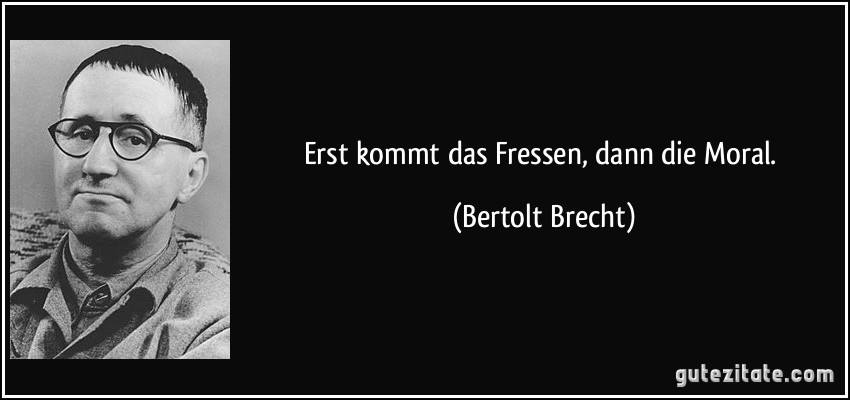 „Erst kommt das Fressen und dann die Moral“