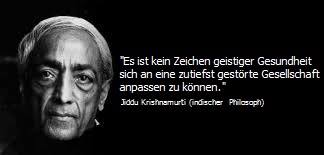 Es ist kein Zeichen geistiger Gesundheit, sich an eine zutiefst gestörte Gesellschaft anpassen zu können und sich daran zu beteiligen, …